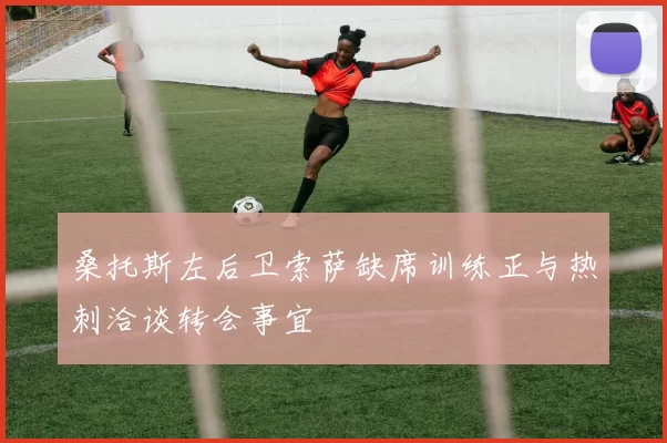 桑托斯左后卫索萨缺席训练正与热刺洽谈转会事宜