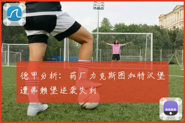 德甲分析：药厂力克斯图加特汉堡遭弗赖堡逆袭失利