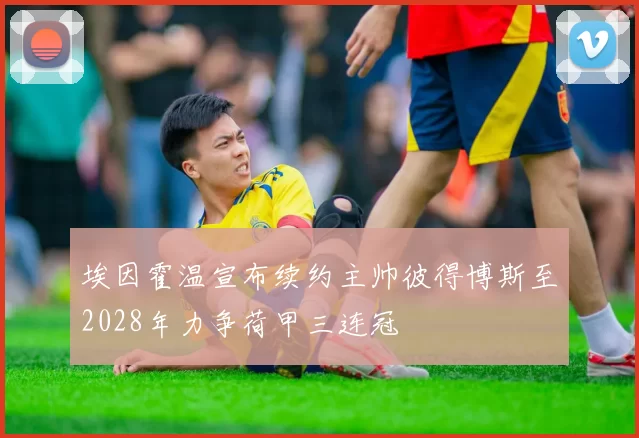 埃因霍温宣布续约主帅彼得博斯至2028年力争荷甲三连冠