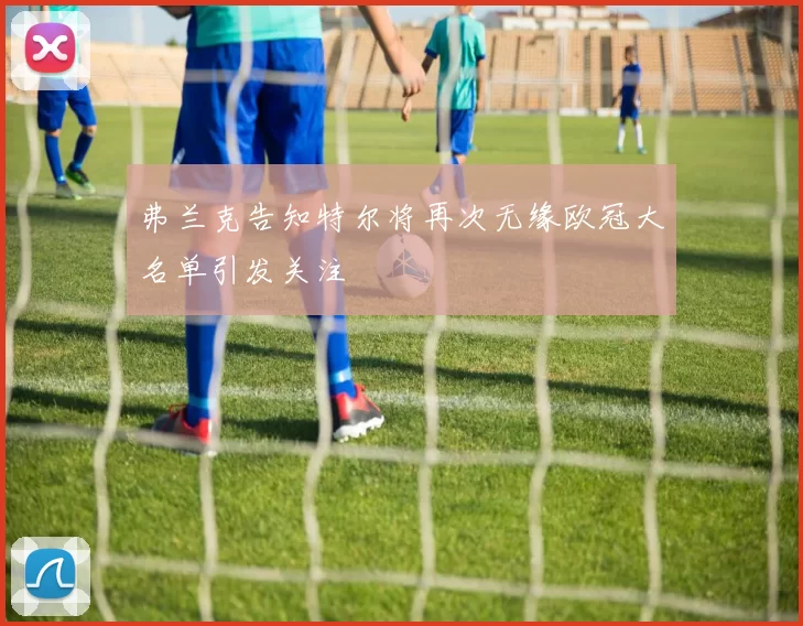 弗兰克告知特尔将再次无缘欧冠大名单引发关注