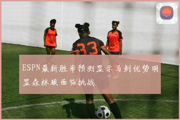 ESPN最新胜率预测显示马刺优势明显森林狼面临挑战